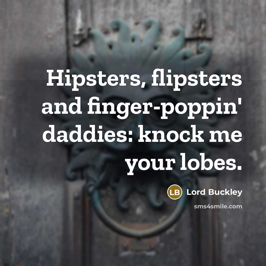 “Hipsters, flipsters and finger-poppin' daddies: knock me your lobes.…” quote by Lord Buckley