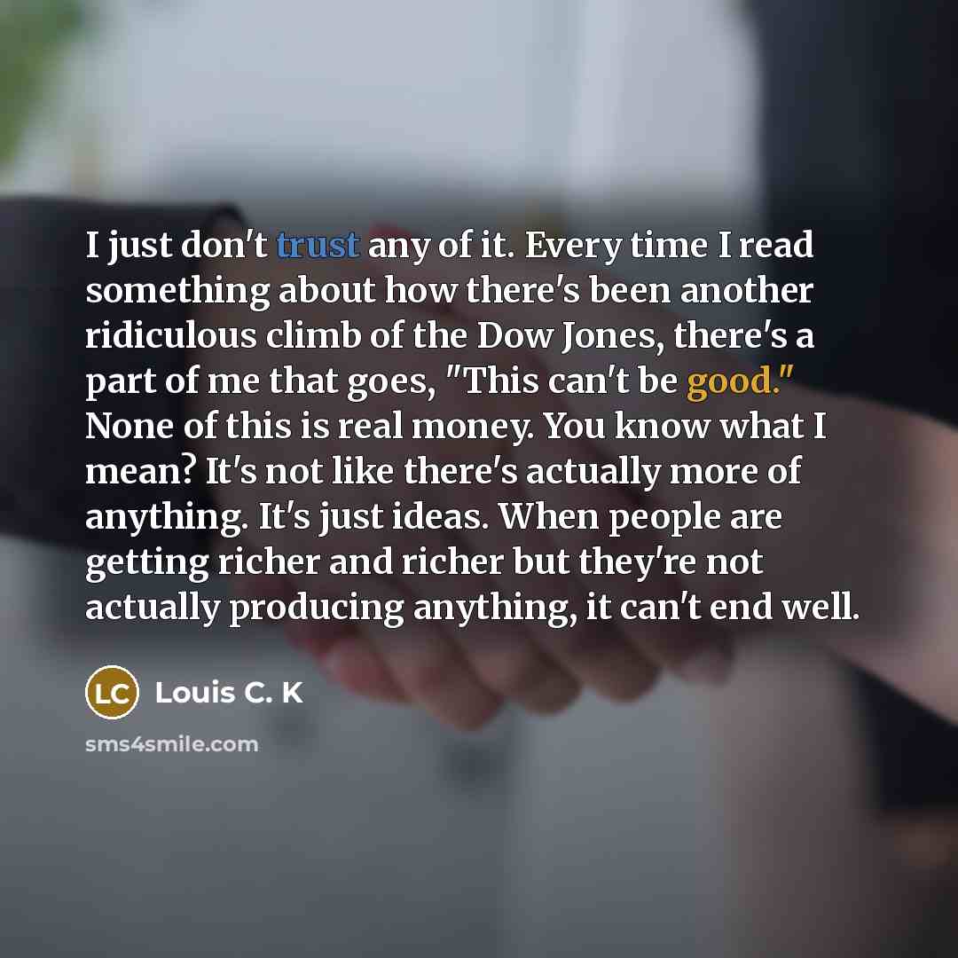 “I just don't trust any of it. Every time I…” quote by Louis C. K