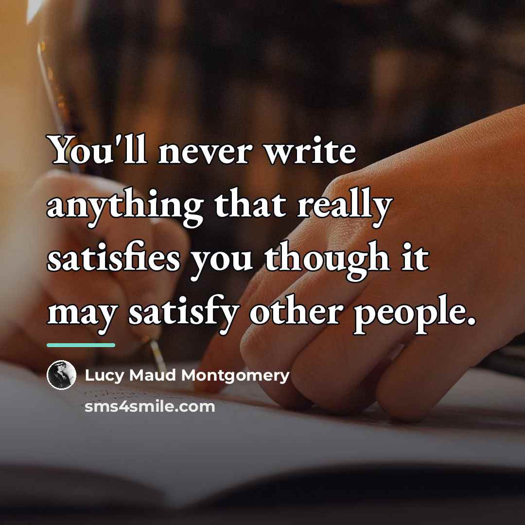 “You'll never write anything that really satisfies you though it…” quote by Lucy Maud Montgomery