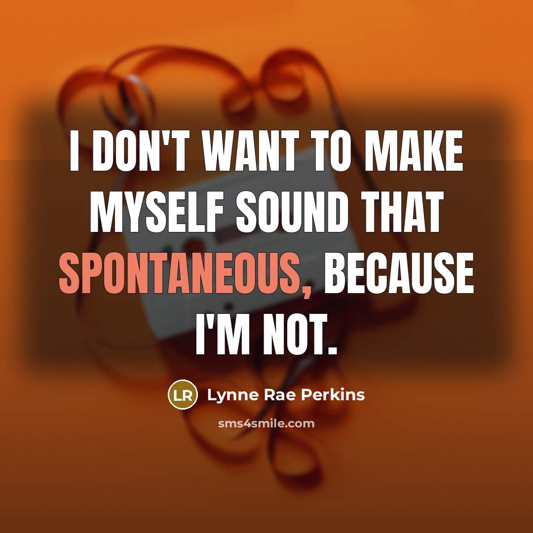 “I don't want to make myself sound that spontaneous, because…” quote by Lynne Rae Perkins