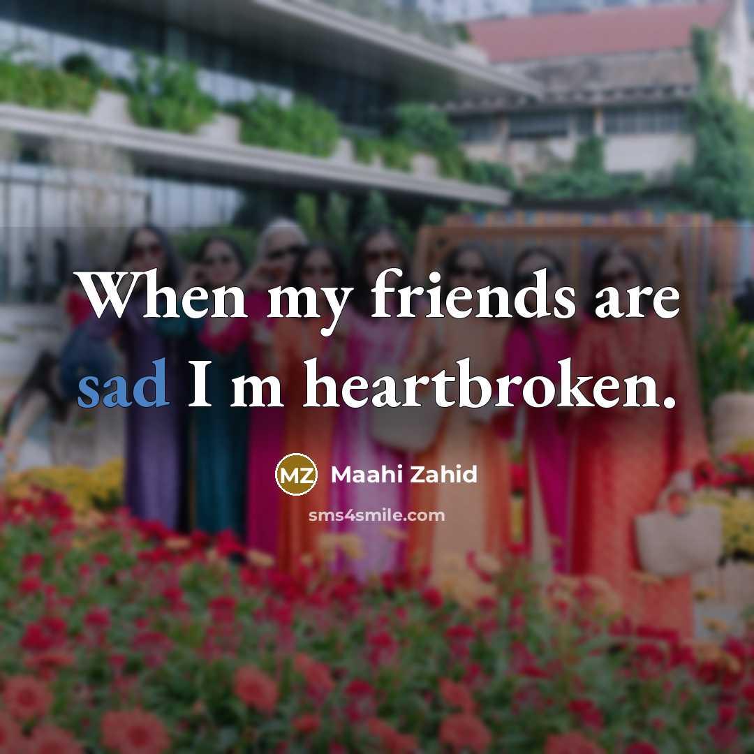 “When my friends are sad I m heartbroken.” quote by Maahi Zahid