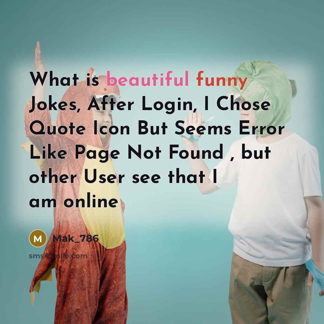 “What is beautiful funny Jokes, After Login, I Chose Quote Icon But Seems Error Like Page Not Found , but other User see that I am online” quote by Mak_786