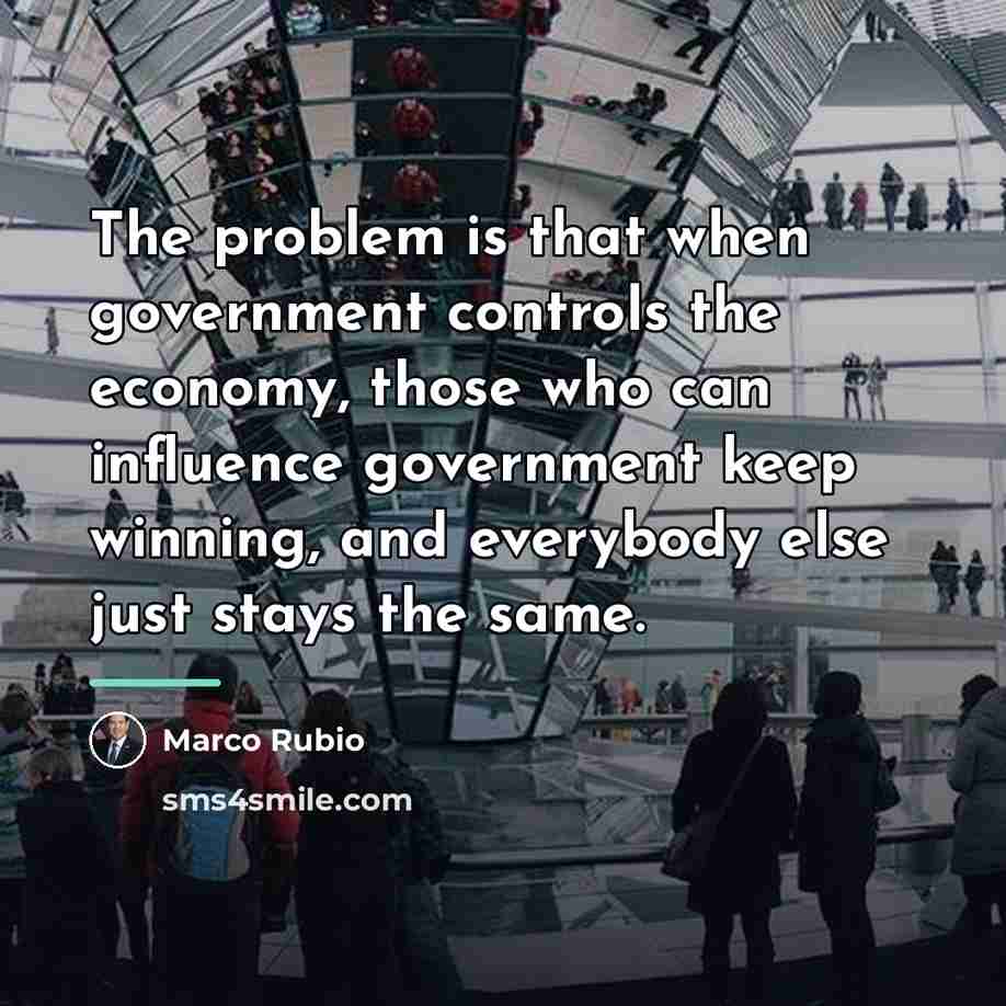 “The problem is that when government controls the economy, those…” quote by Marco Rubio