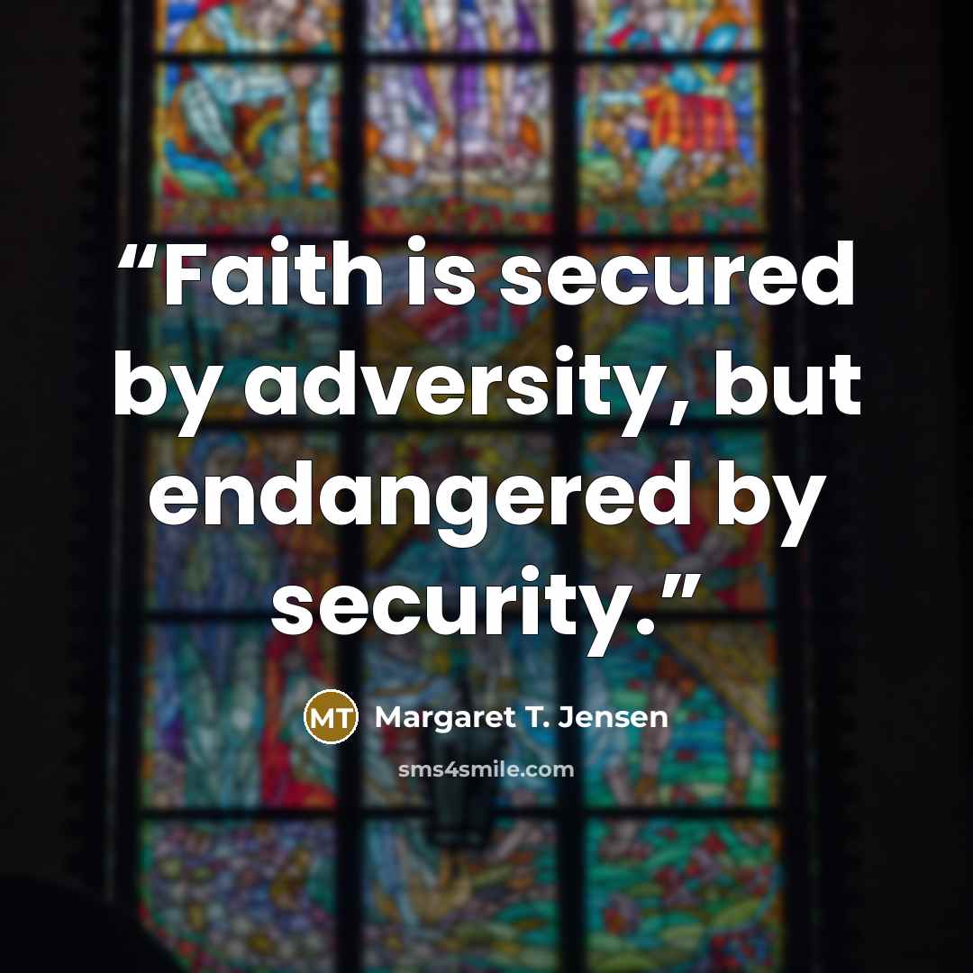 “Faith is secured by adversity, but endangered by security.” quote by Margaret T. Jensen
