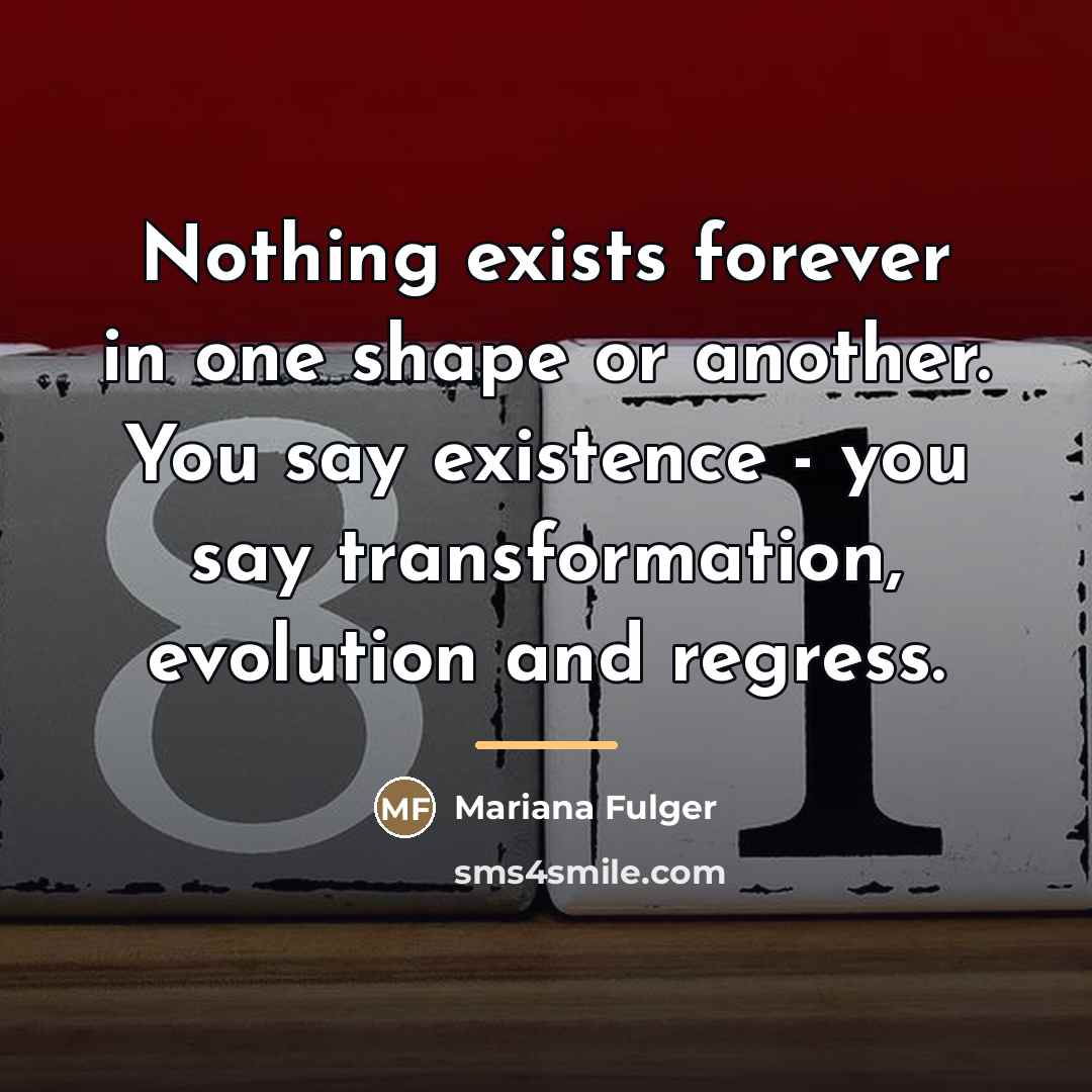 “Nothing exists forever in one shape or another. You say…” quote by Mariana Fulger