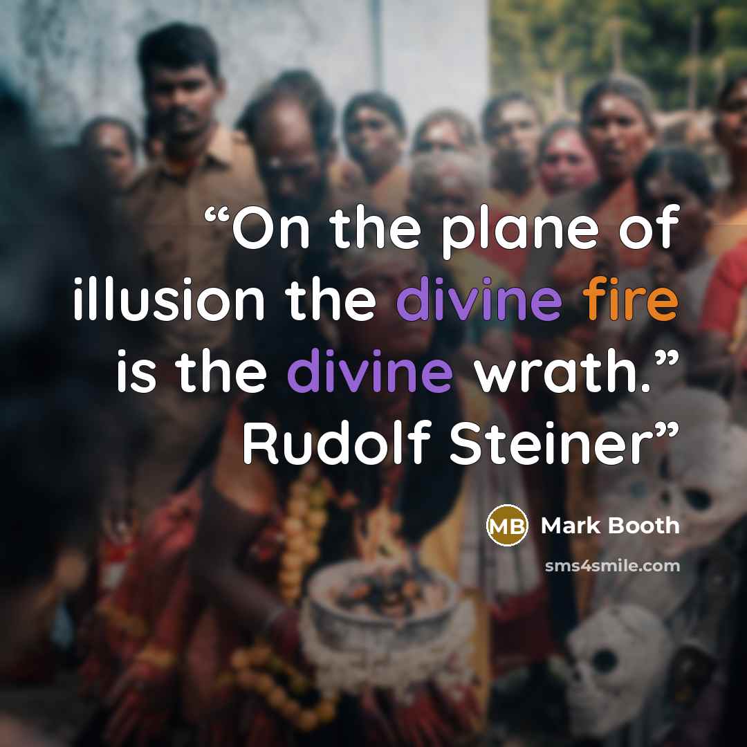 “On the plane of illusion the divine fire is the divine wrath.” Rudolf Steiner” quote by Mark Booth