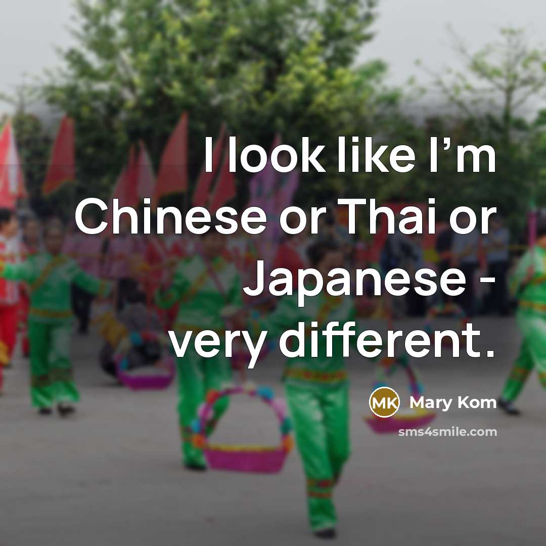 “I look like I'm Chinese or Thai or Japanese -…” quote by Mary Kom