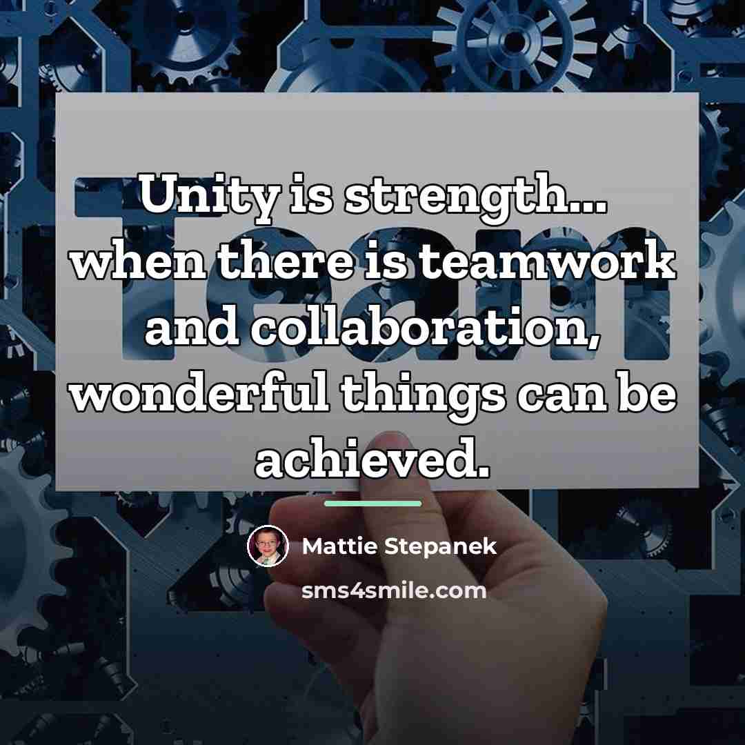 “Unity is strength... when there is teamwork and collaboration, wonderful…” quote by Mattie Stepanek