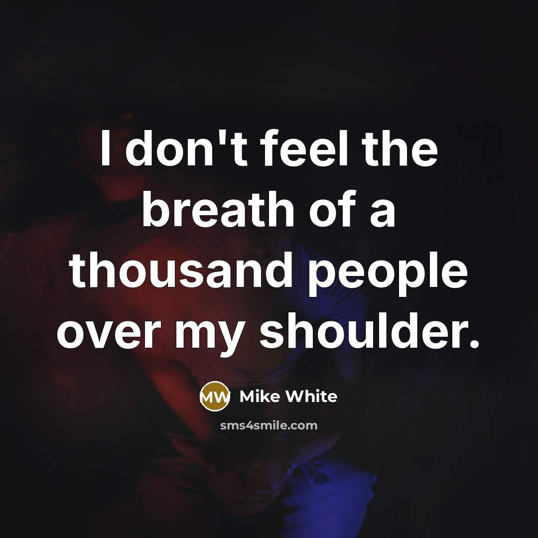 “I don't feel the breath of a thousand people over…” quote by Mike White