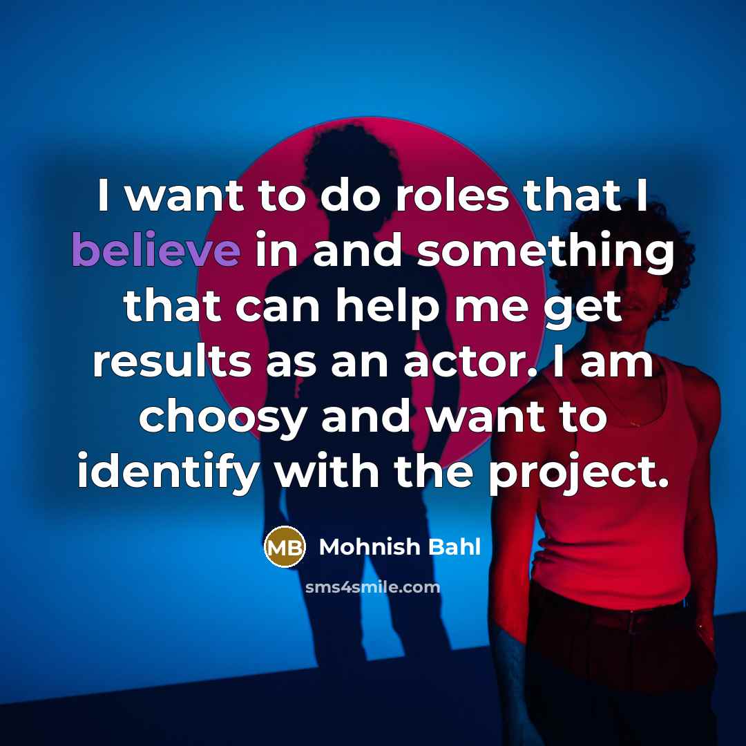 “I want to do roles that I believe in and…” quote by Mohnish Bahl