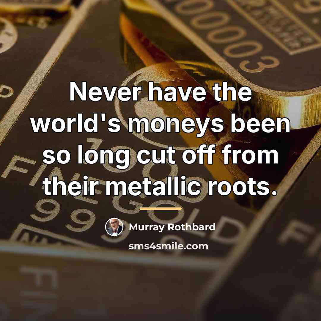 “Never have the world's moneys been so long cut off…” quote by Murray Rothbard