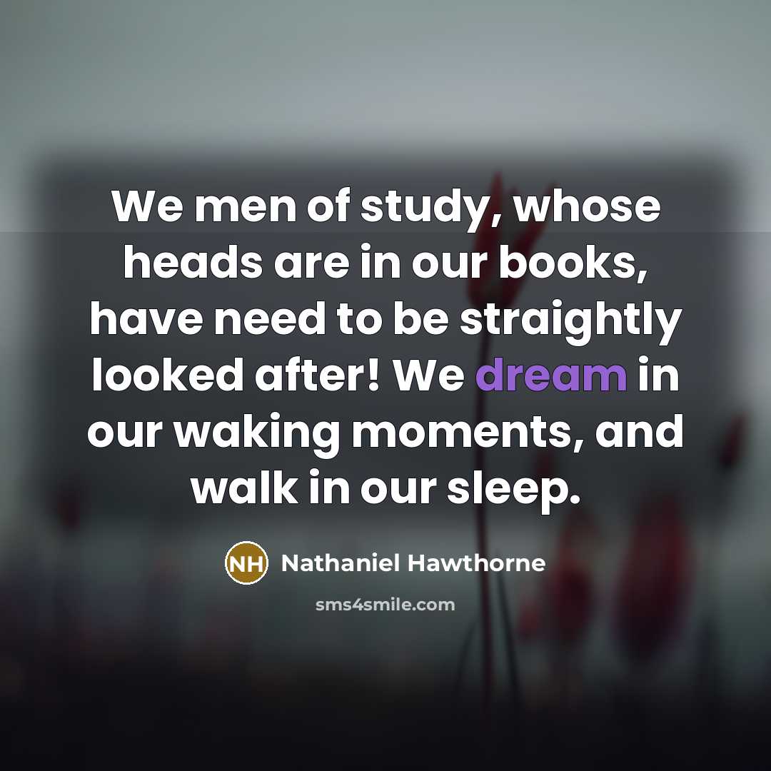 “We men of study, whose heads are in our books,…” quote by Nathaniel Hawthorne