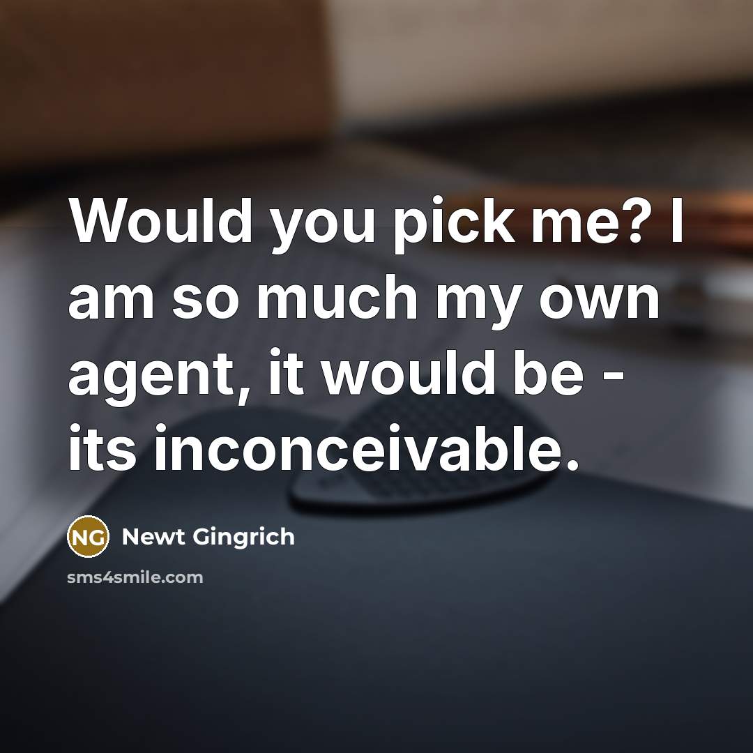 “Would you pick me? I am so much my own…” quote by Newt Gingrich