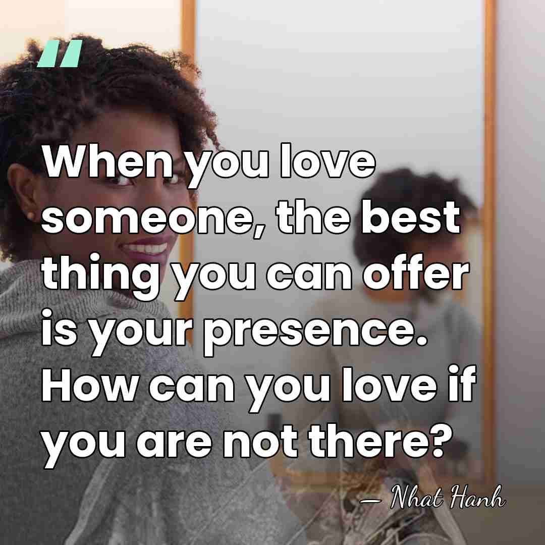 When you love someone, the best thing you can offer is your&hellip; - Nhat Hanh