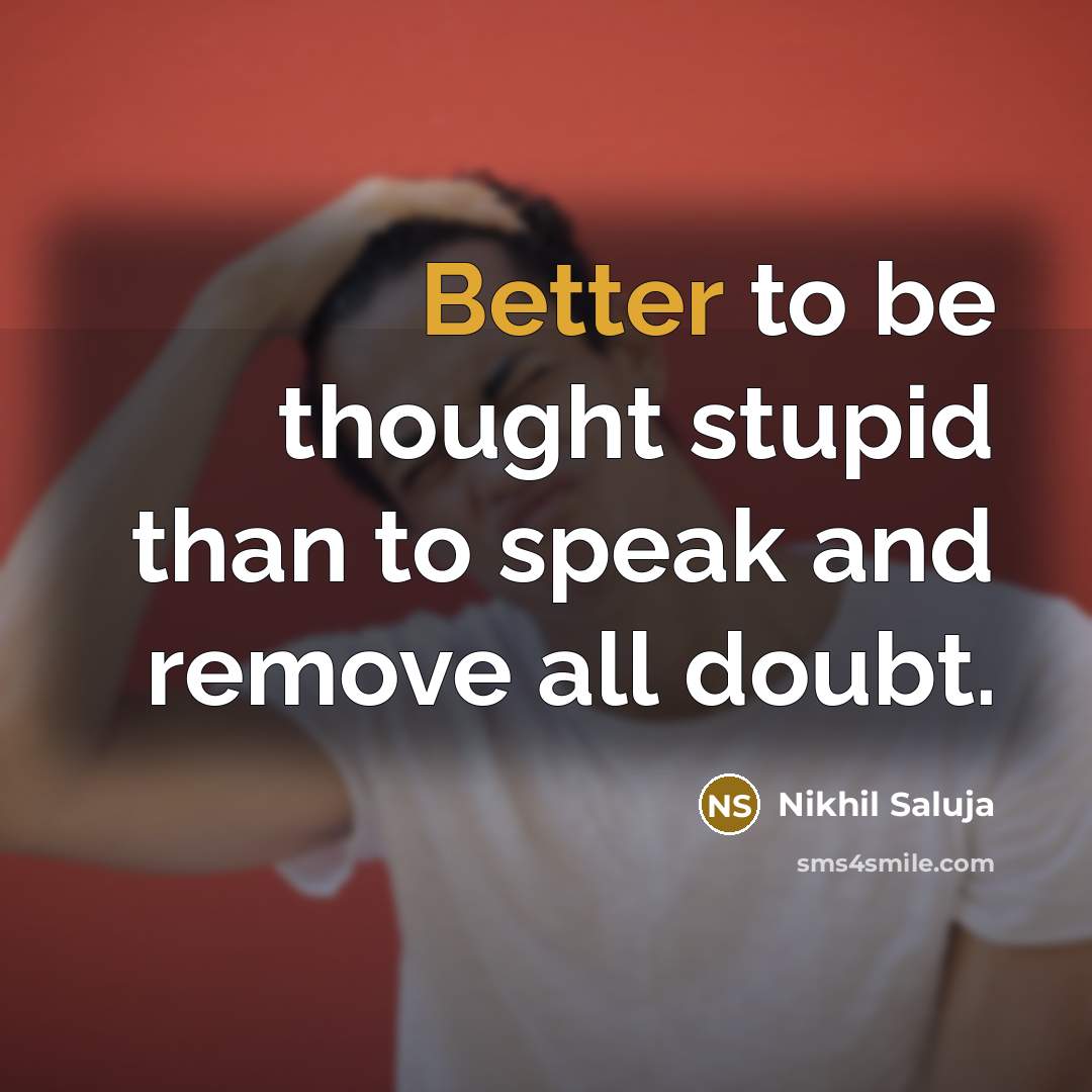 “Better to be thought stupid than to speak and remove all doubt.” quote by Nikhil Saluja