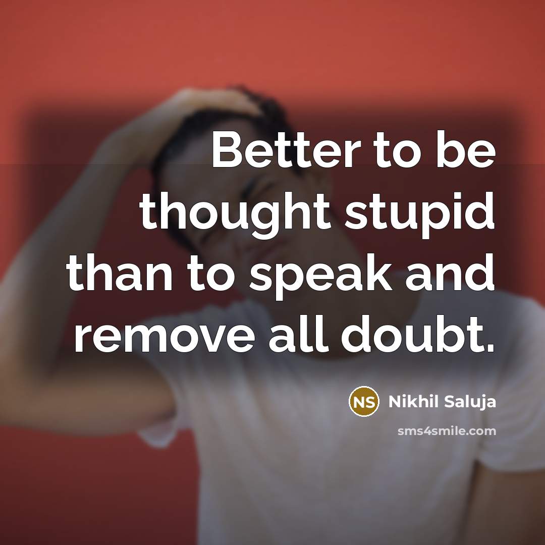 “Better to be thought stupid than to speak and remove…” quote by Nikhil Saluja