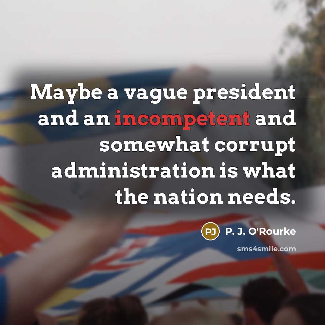 “Maybe a vague president and an incompetent and somewhat corrupt…” quote by P. J. O'Rourke
