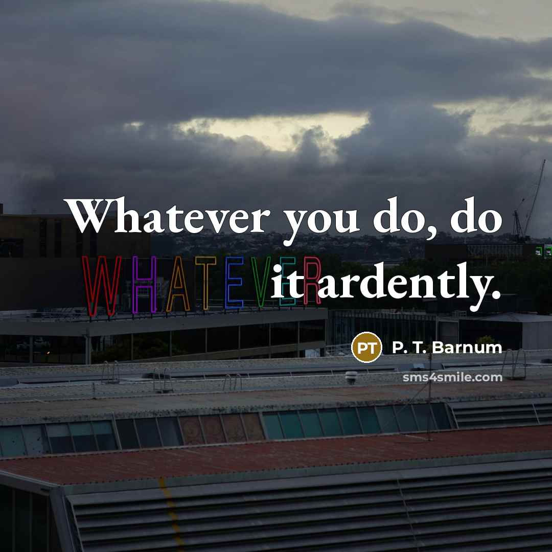 “Whatever you do, do it ardently.…” quote by P. T. Barnum