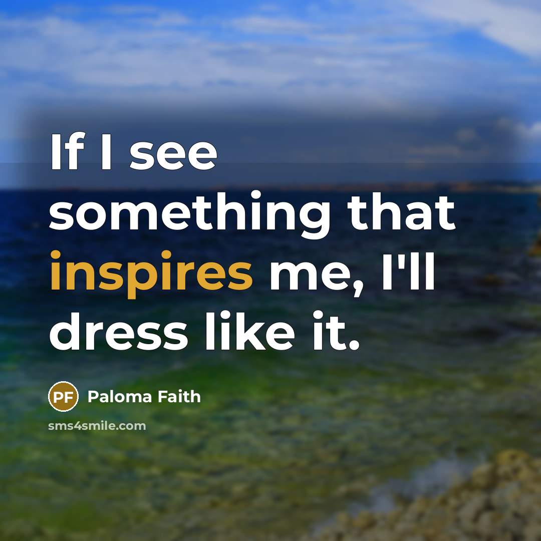 “If I see something that inspires me, I'll dress like it.” quote by Paloma Faith