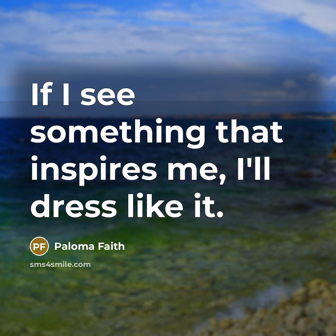 “If I see something that inspires me, I'll dress like…” quote by Paloma Faith