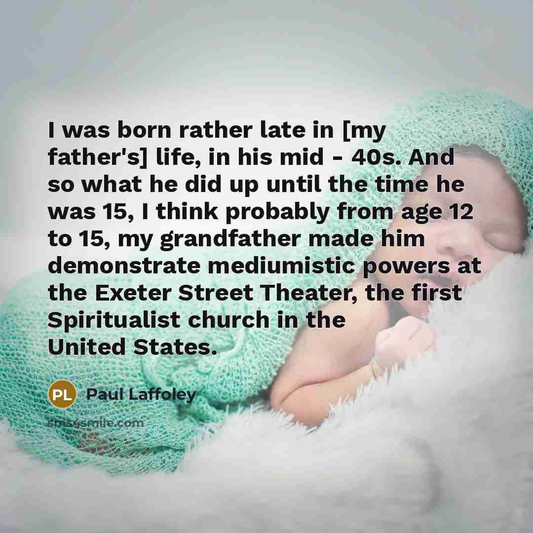 “I was born rather late in [my father's] life, in…” quote by Paul Laffoley