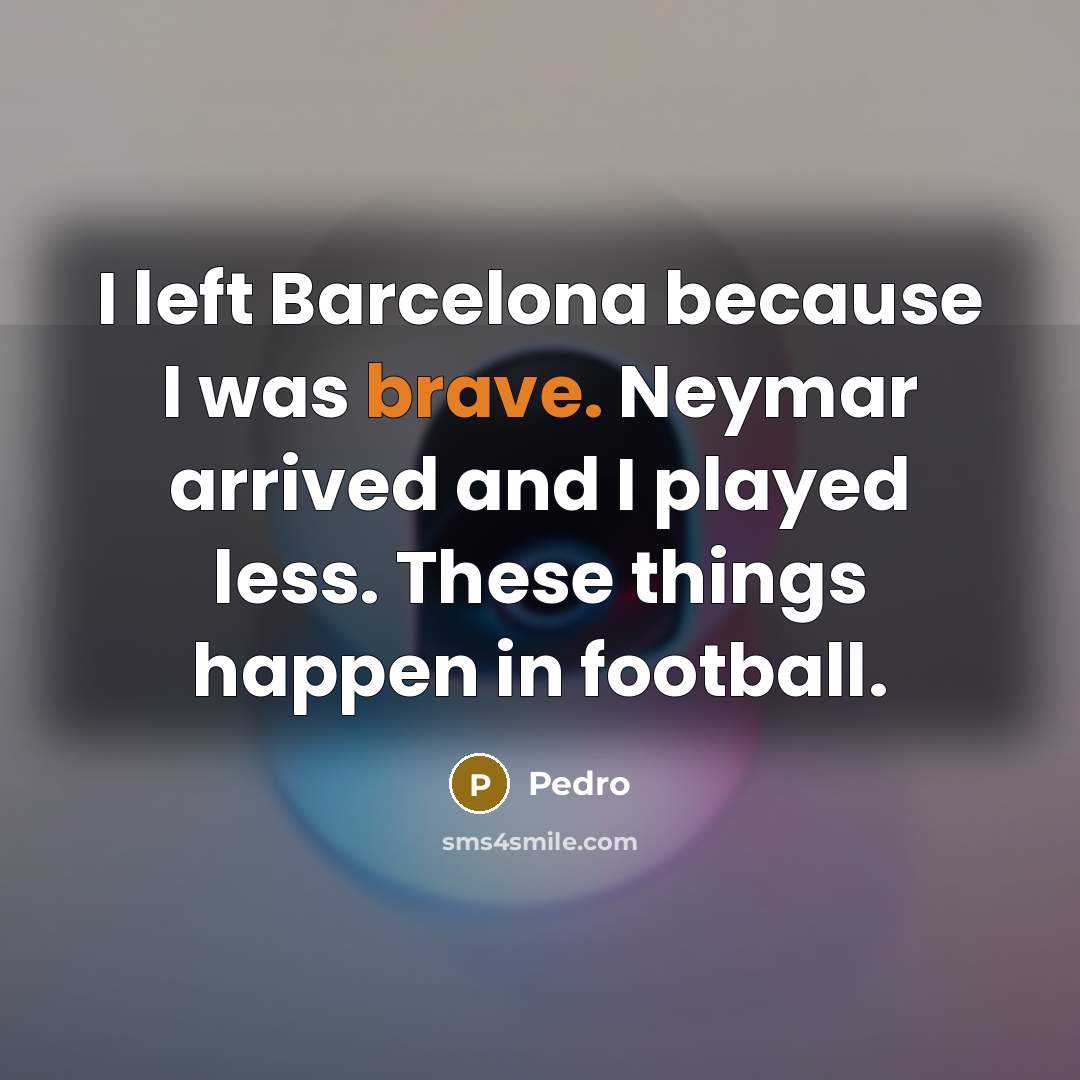 “I left Barcelona because I was brave. Neymar arrived and…” quote by Pedro