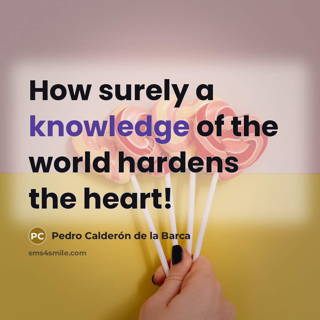 “How surely a knowledge of the world hardens the heart!…” quote by Pedro Calderon de la Barca