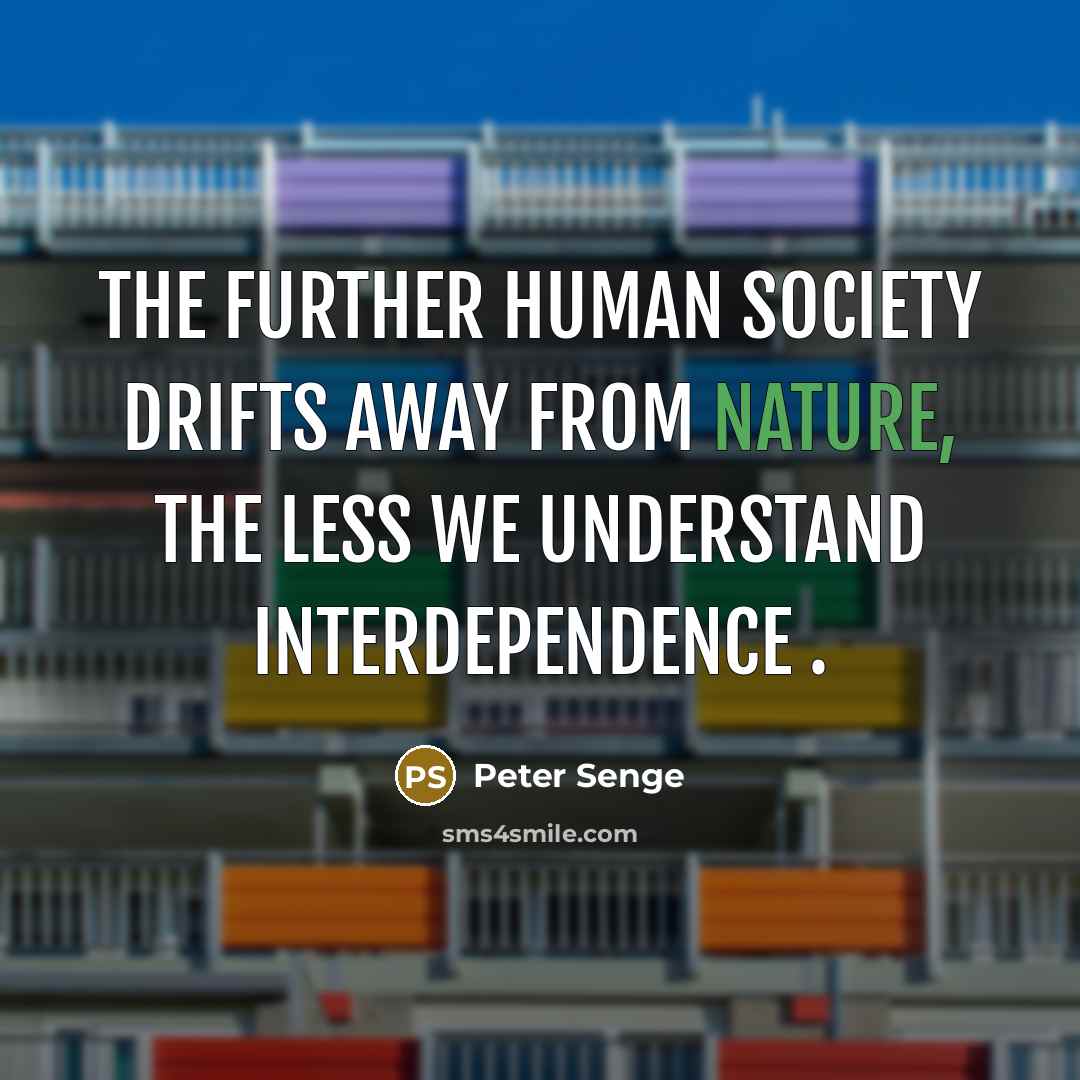 “The further human society drifts away from nature, the less…” quote by Peter Senge