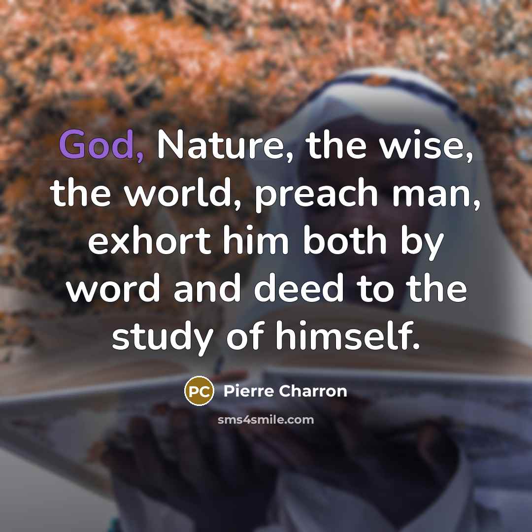 “God, Nature, the wise, the world, preach man, exhort him…” quote by Pierre Charron