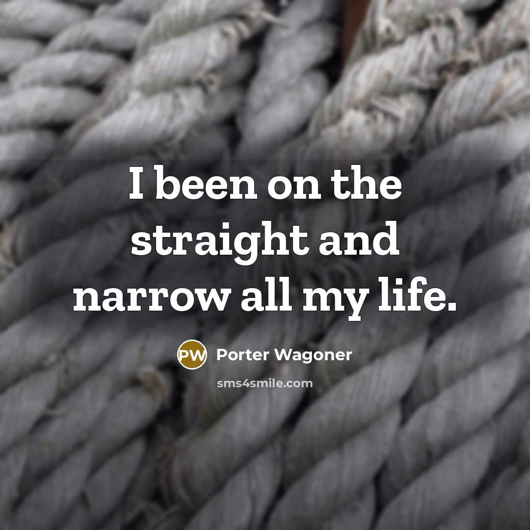“I been on the straight and narrow all my life.…” quote by Porter Wagoner