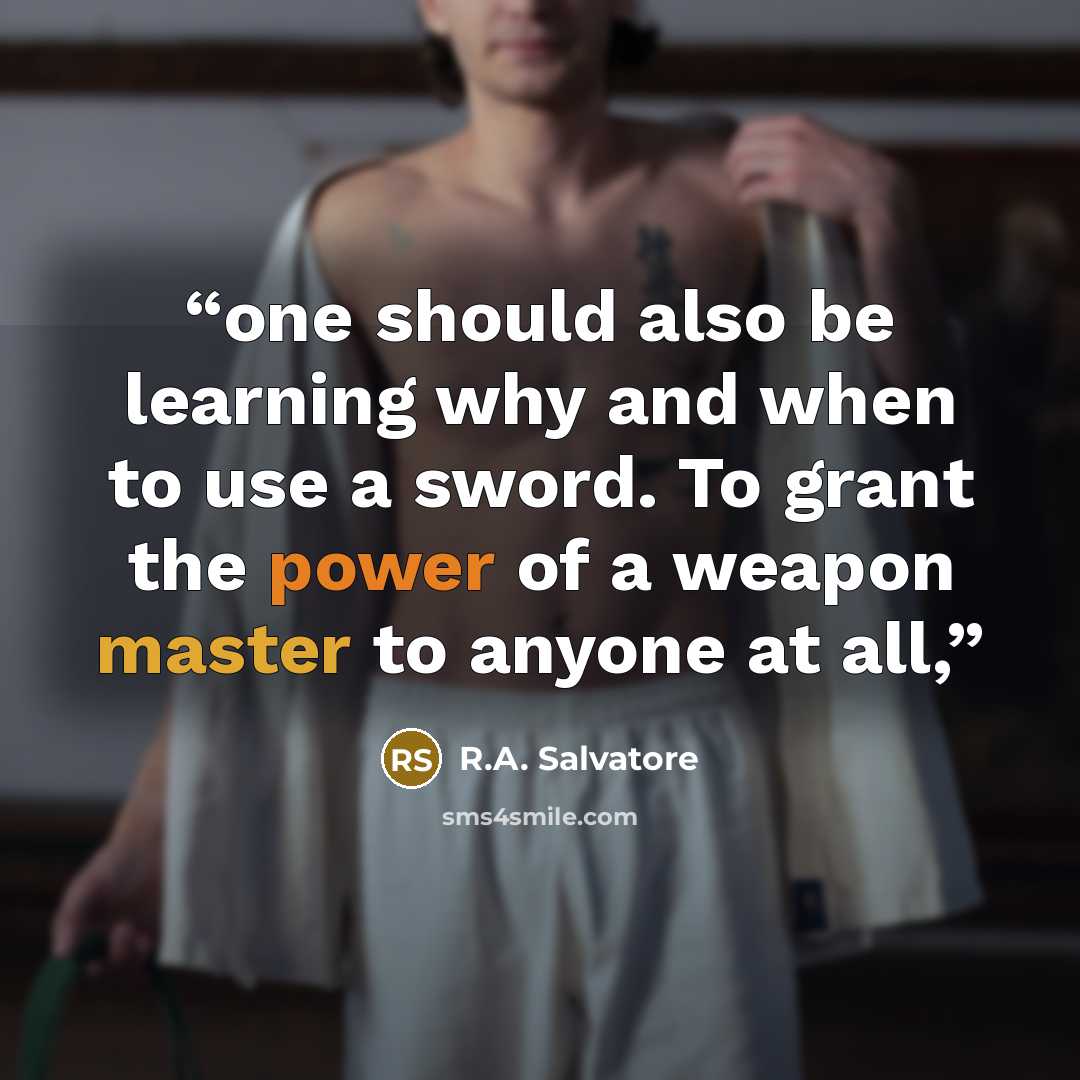 “one should also be learning why and when to use a sword. To grant the power of a weapon master to anyone at all,” quote by R.A. Salvatore