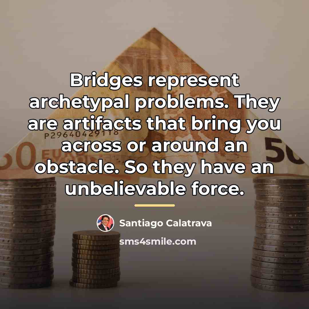 “Bridges represent archetypal problems. They are artifacts that bring you…” quote by Santiago Calatrava