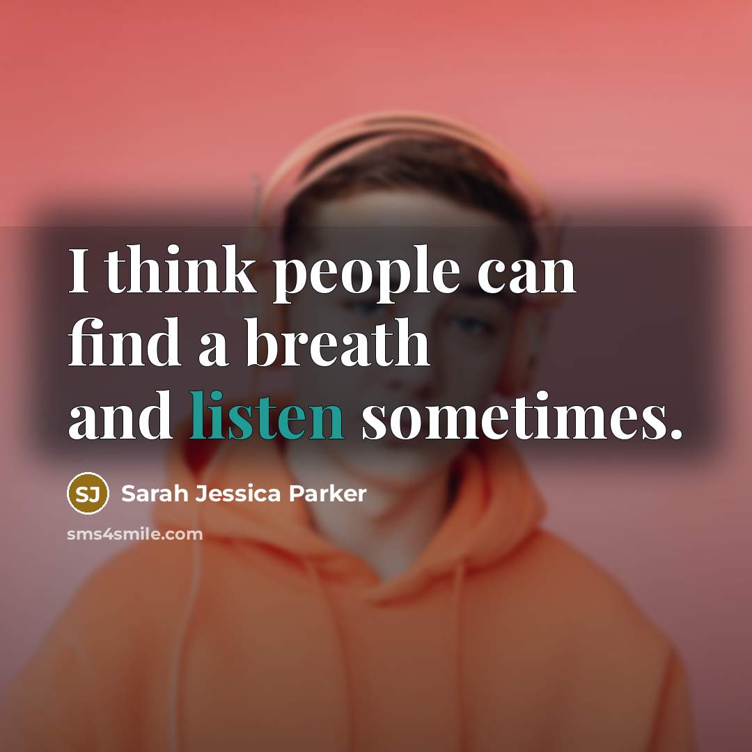 “I think people can find a breath and listen sometimes.…” quote by Sarah Jessica Parker