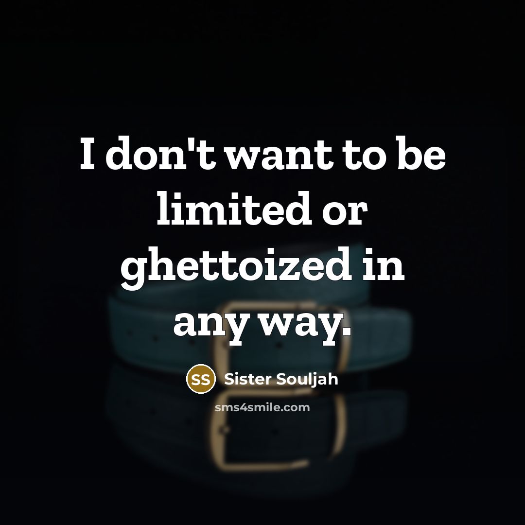 “I don't want to be limited or ghettoized in any…” quote by Sister Souljah