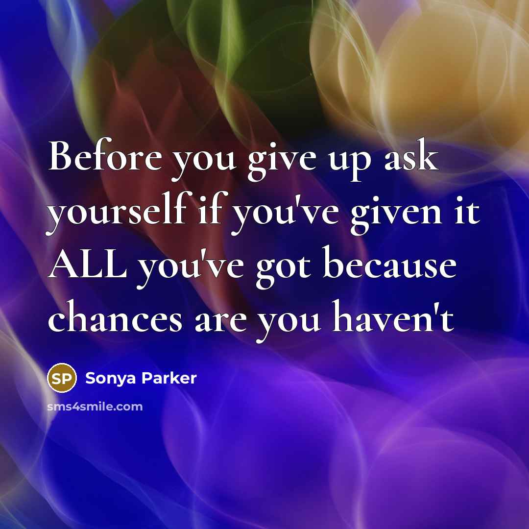 “Before you give up ask yourself if you've given it…” quote by Sonya Parker