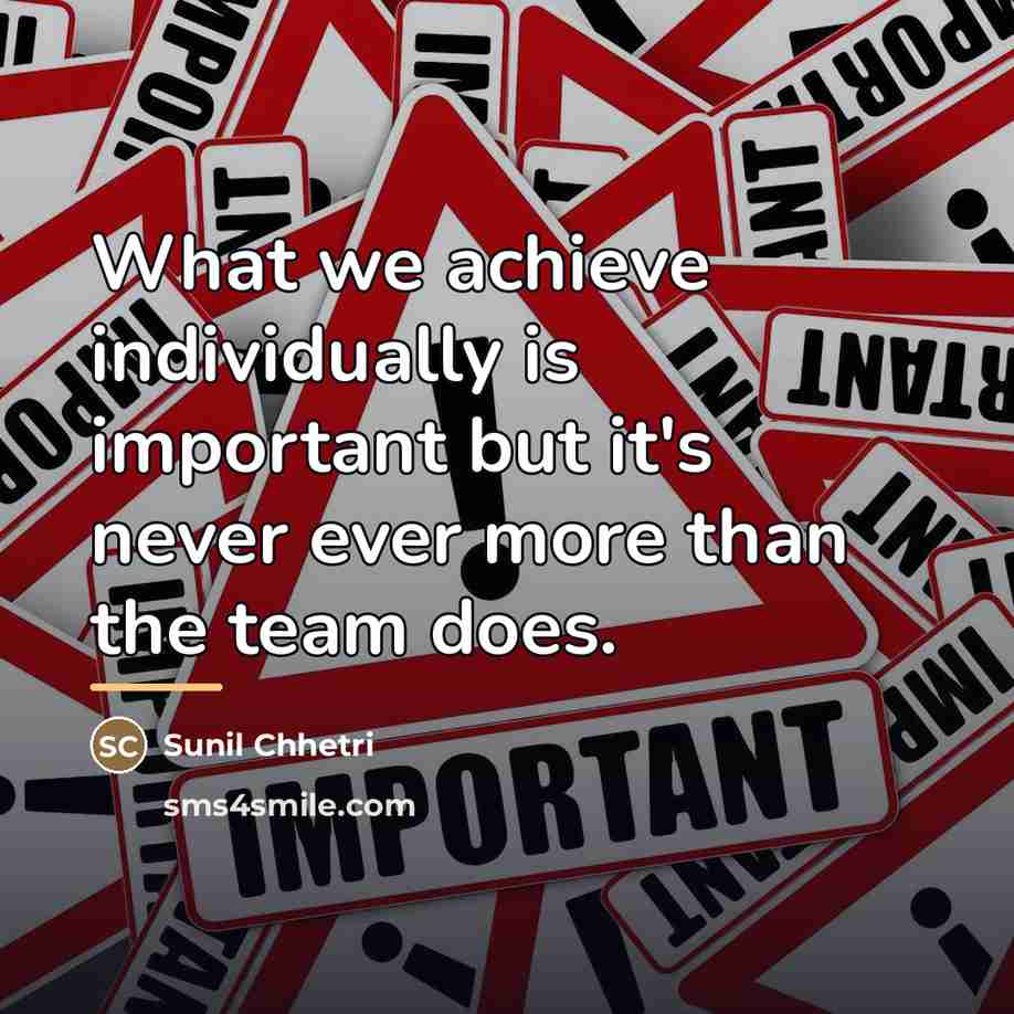 “What we achieve individually is important but it's never ever…” quote by Sunil Chhetri