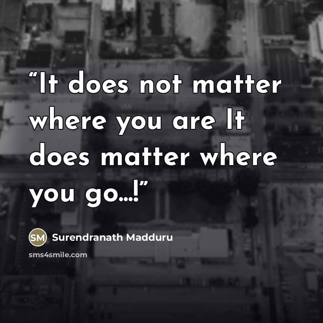 “It does not matter where you are It does matter where you go...!” quote by Surendranath Madduru