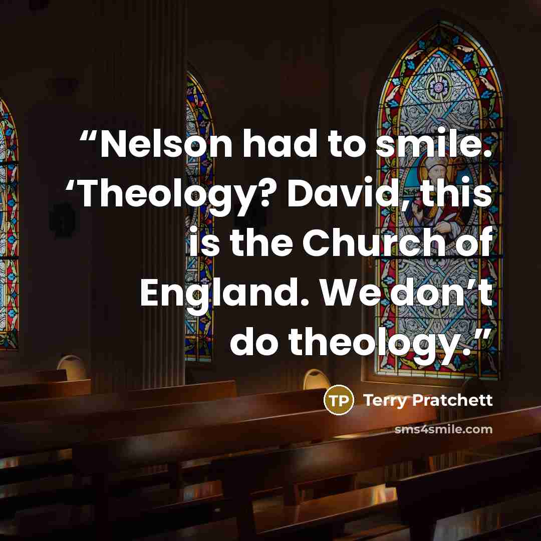 “Nelson had to smile. ‘Theology? David, this is the Church of England. We don’t do theology.” quote by Terry Pratchett