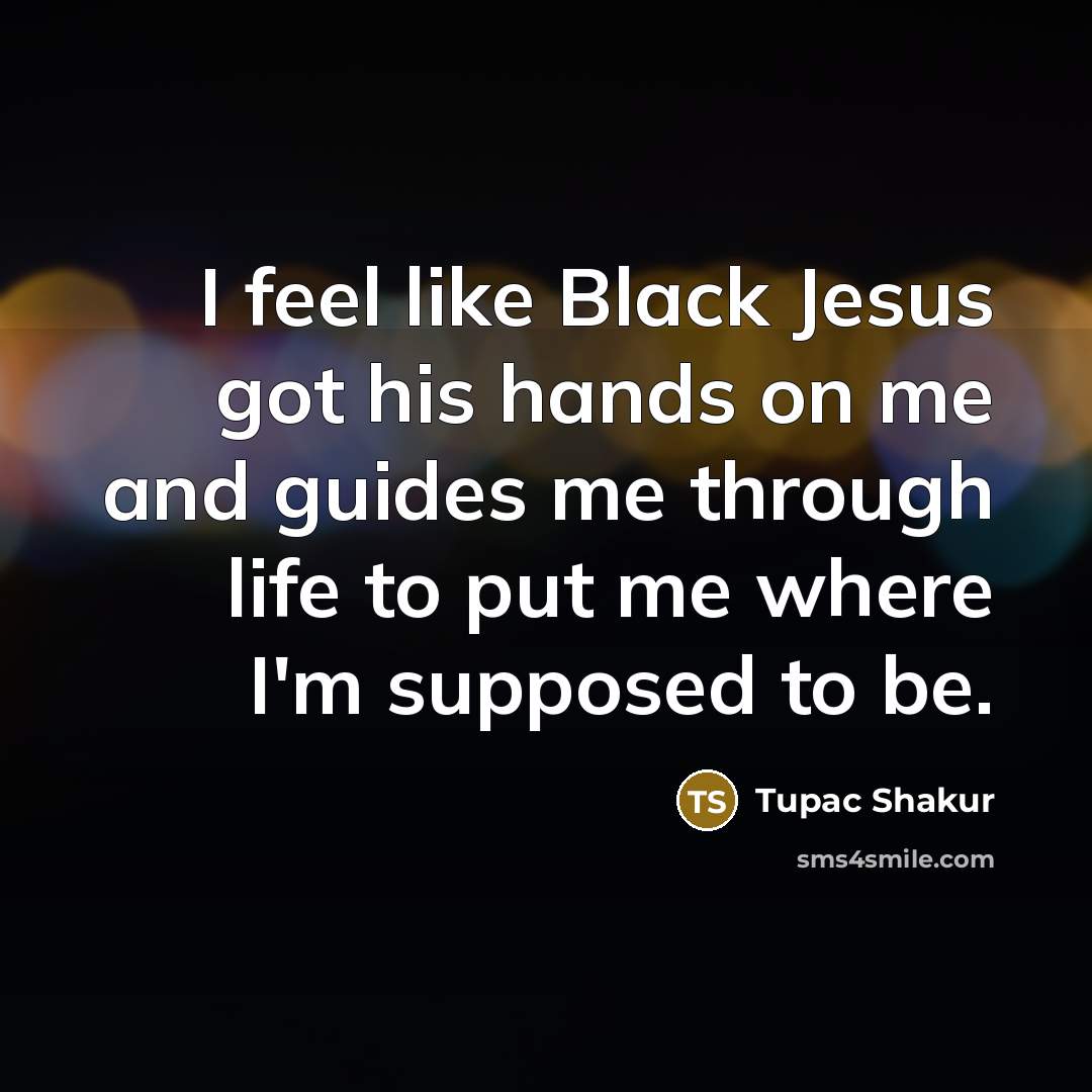 “I feel like Black Jesus got his hands on me…” quote by Tupac Shakur
