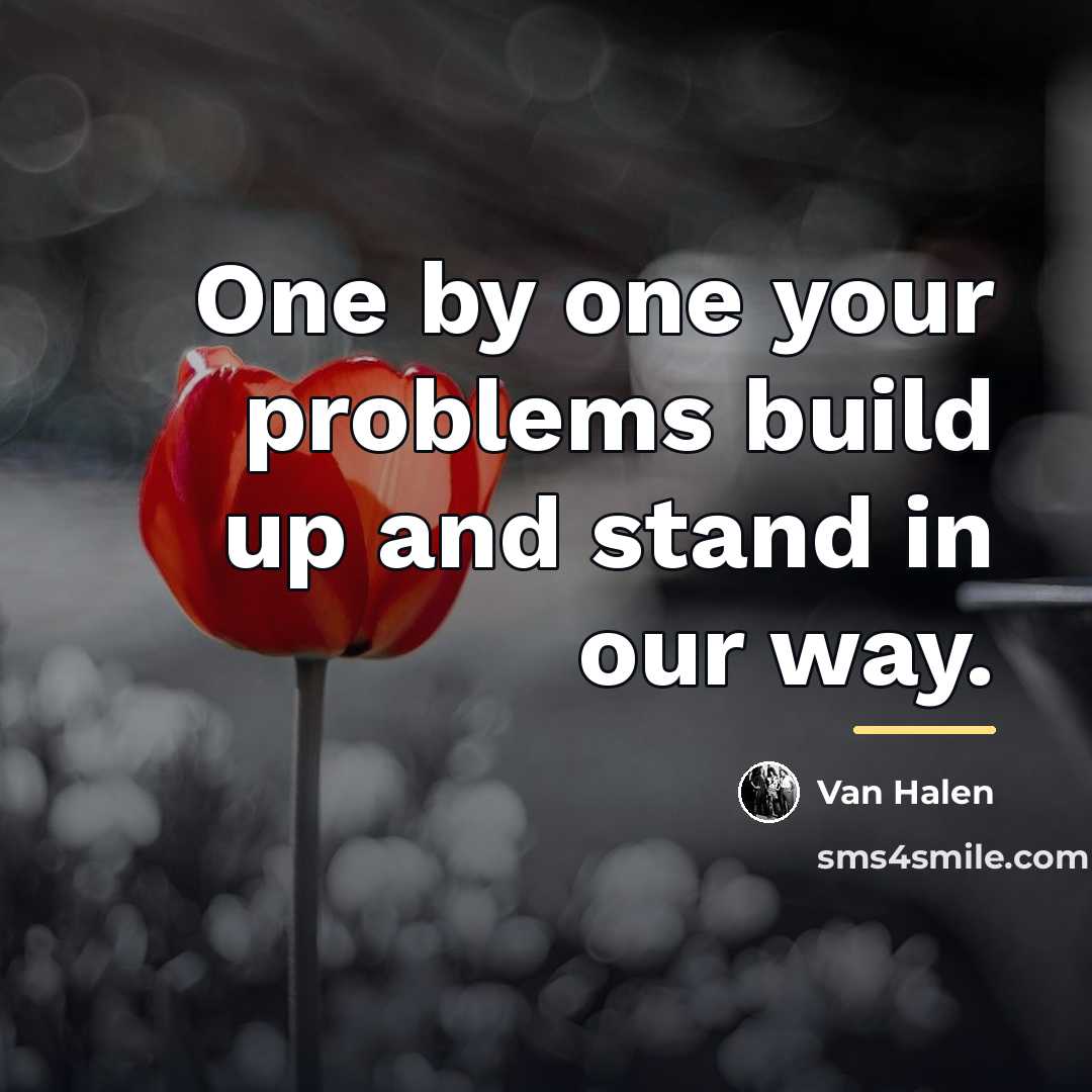 “One by one your problems build up and stand in…” quote by Van Halen