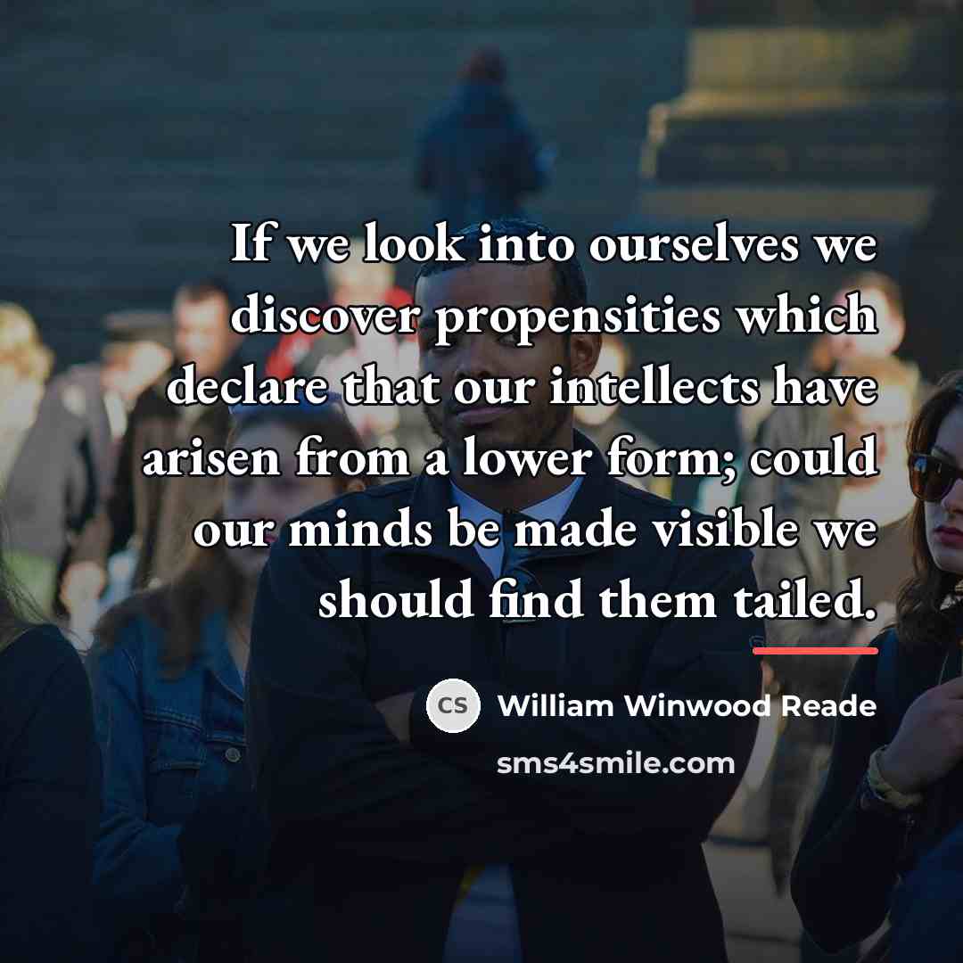 “If we look into ourselves we discover propensities which declare…” quote by William Winwood Reade