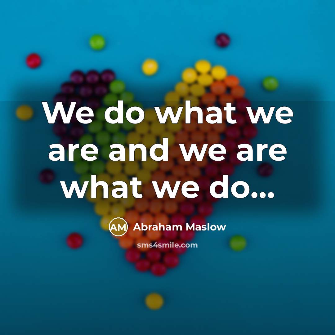 “We do what we are and we are what we…” quote by Abraham Maslow