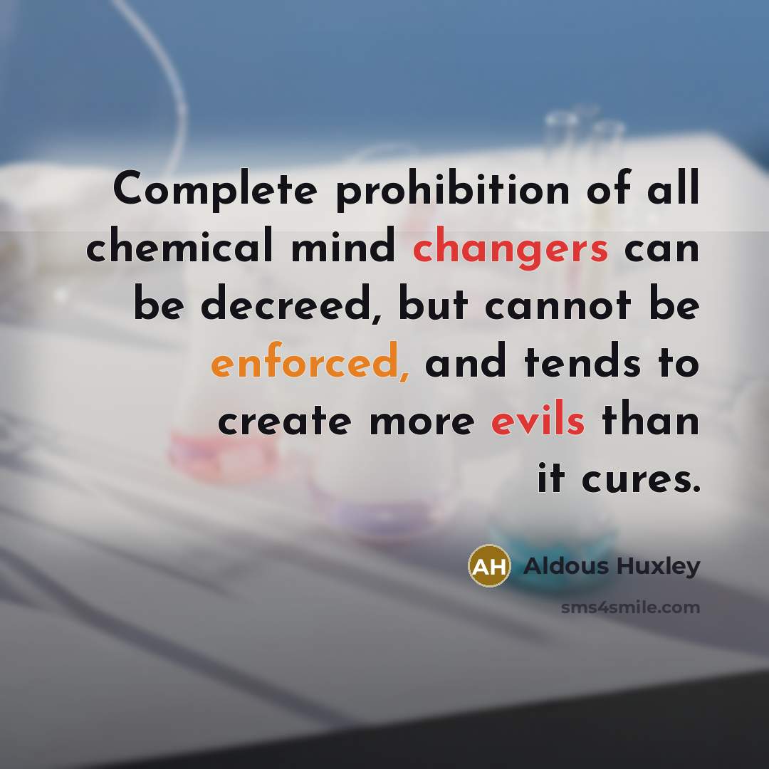 “Complete prohibition of all chemical mind changers can be decreed,…” quote by Aldous Huxley