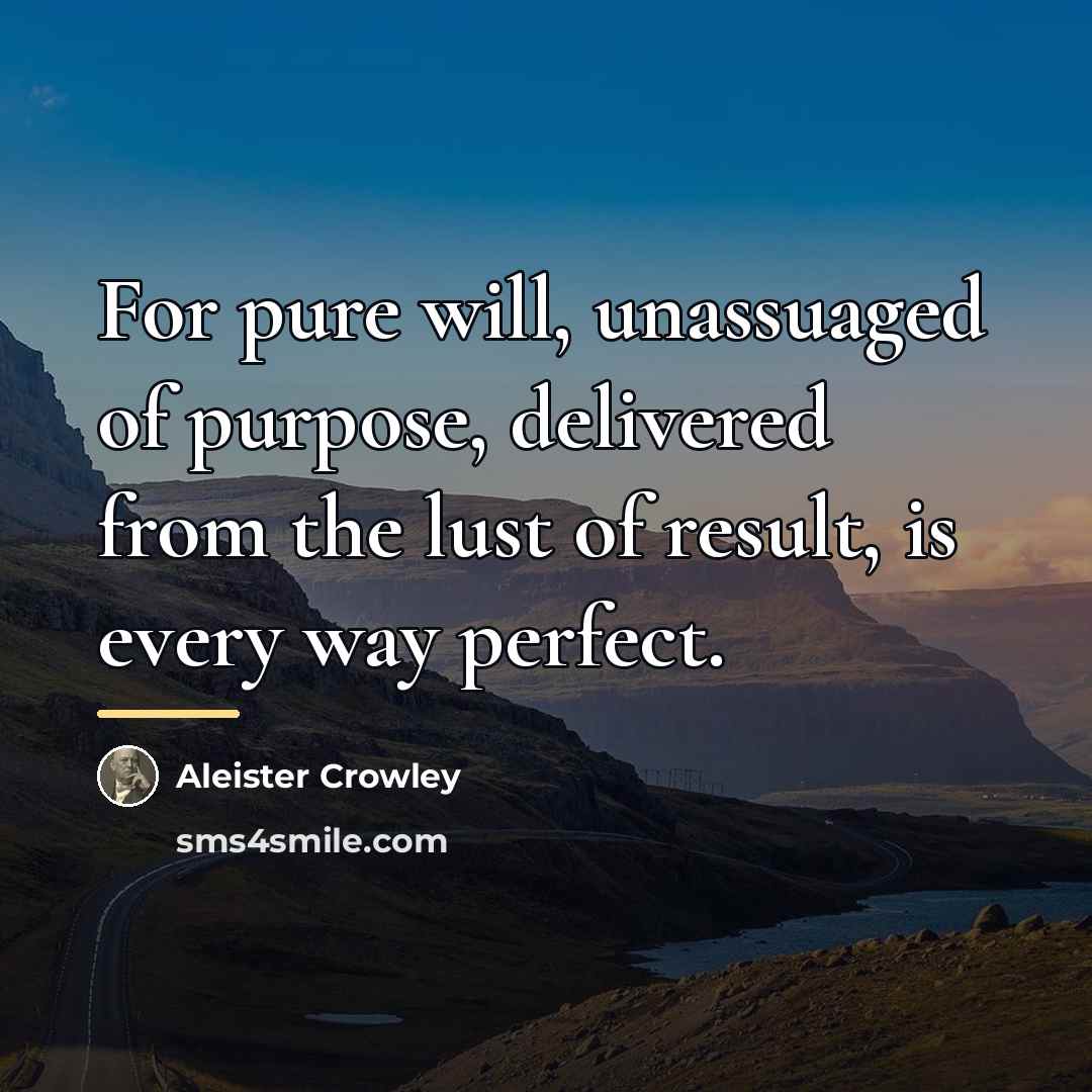 “For pure will, unassuaged of purpose, delivered from the lust…” quote by Aleister Crowley