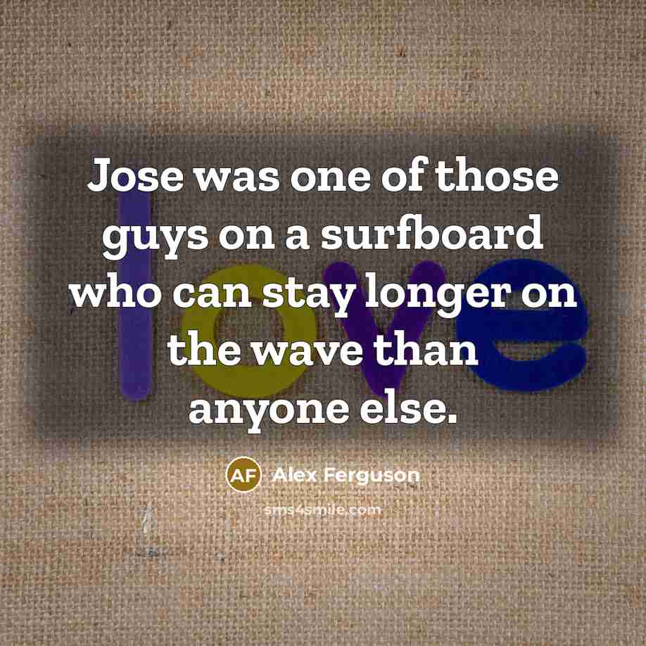 “Jose was one of those guys on a surfboard who…” quote by Alex Ferguson