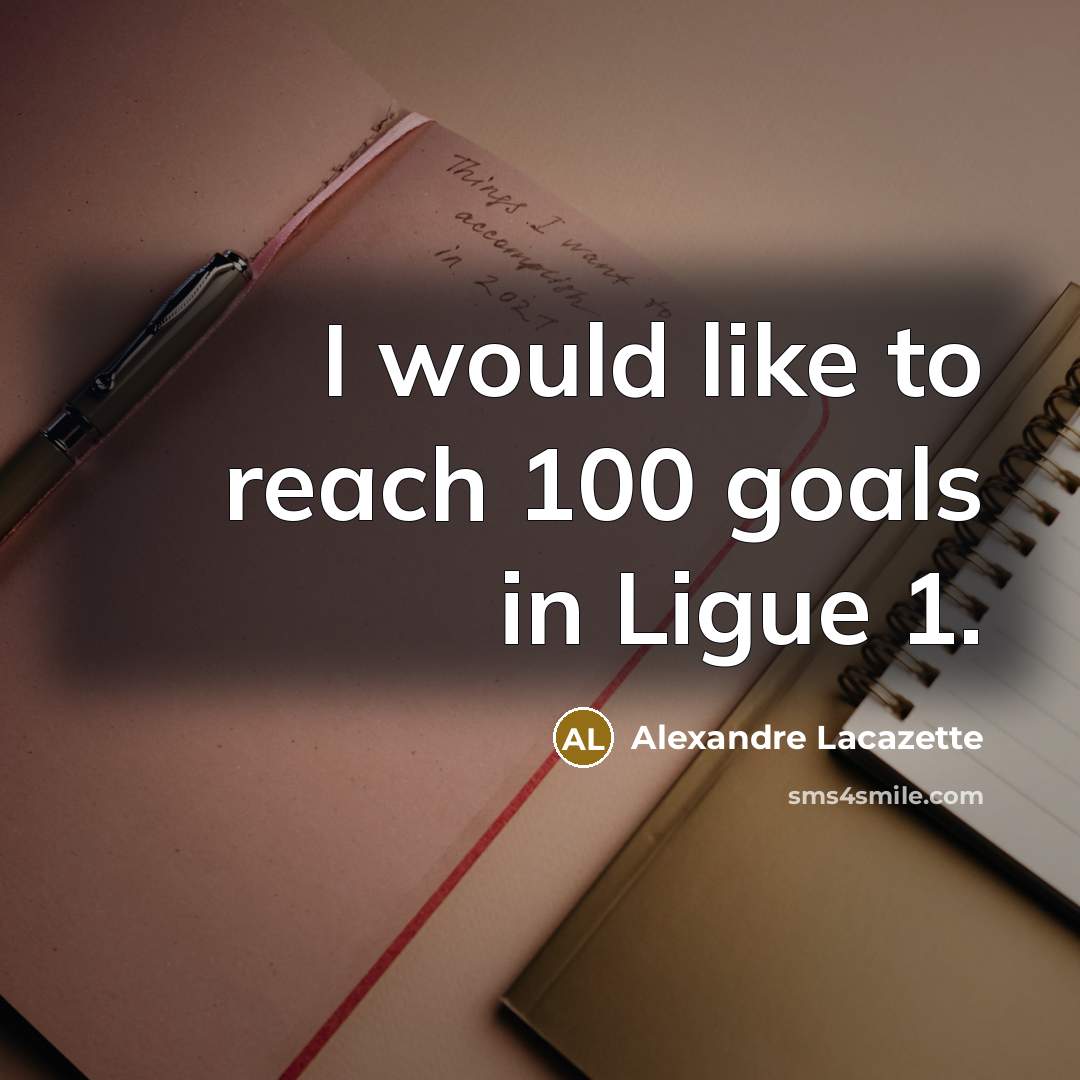 “I would like to reach 100 goals in Ligue 1.…” quote by Alexandre Lacazette