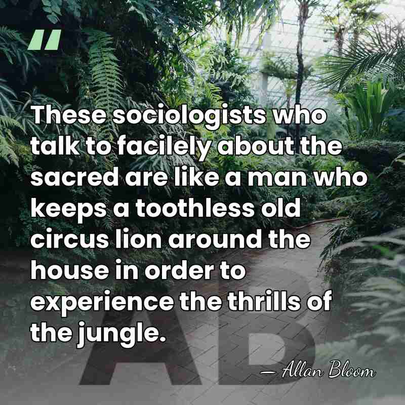 These sociologists who talk to facilely about the sacred are like a&hellip; - Allan Bloom