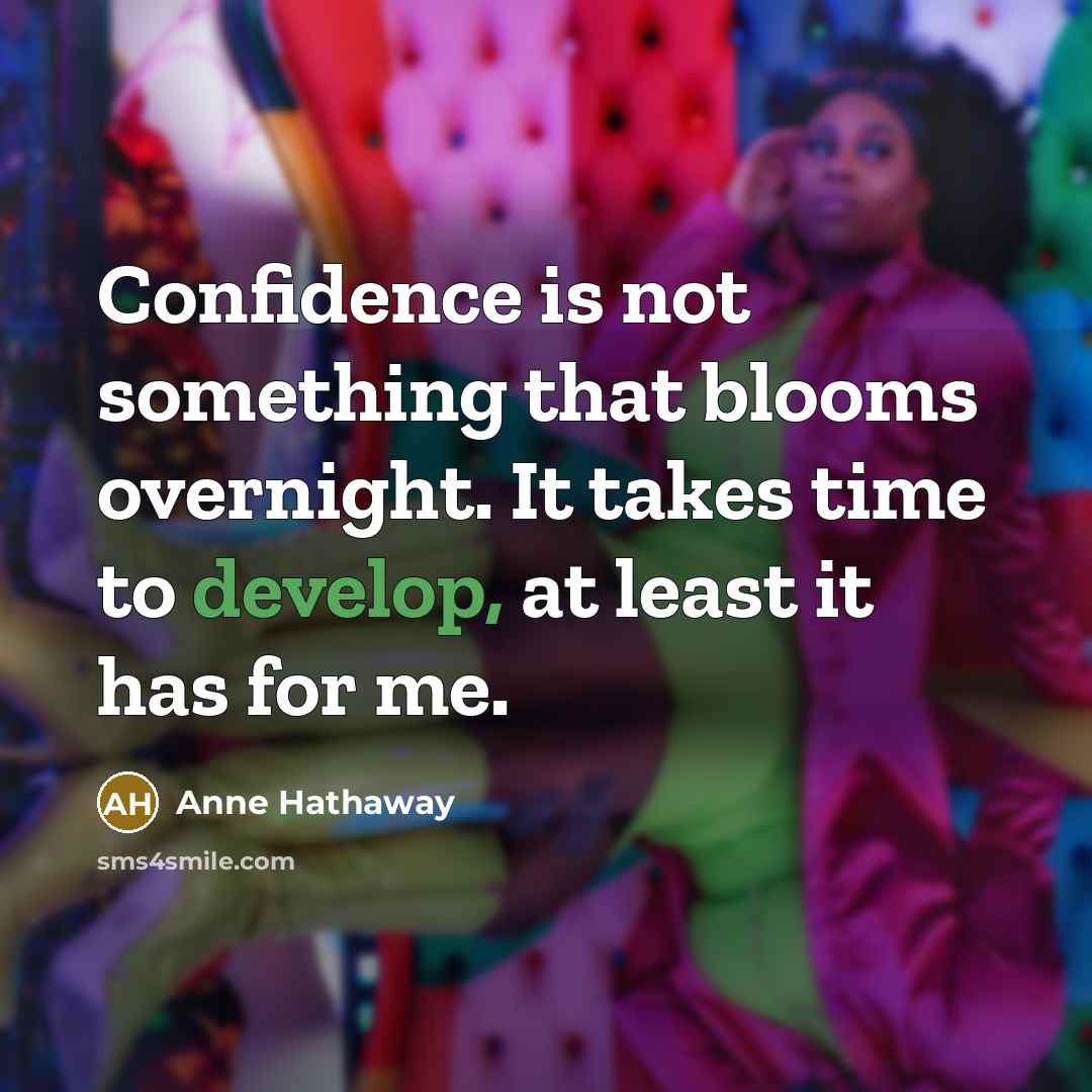 “Confidence is not something that blooms overnight. It takes time…” quote by Anne Hathaway