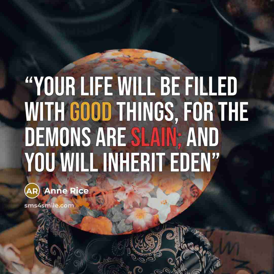 “Your life will be filled with good things, for the demons are slain; and you will inherit Eden” quote by Anne Rice