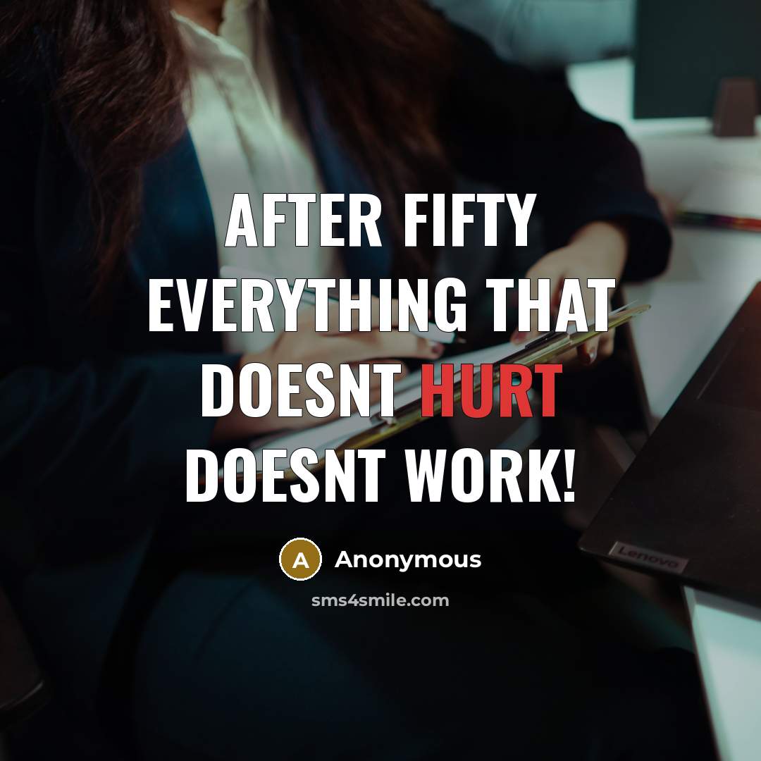 “After fifty everything that doesnt hurt doesnt work!…” quote by Anonymous